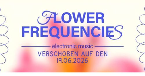 Flower Frequencies !!! VERSCHOBEN AUF DEN 19.06. !!!
